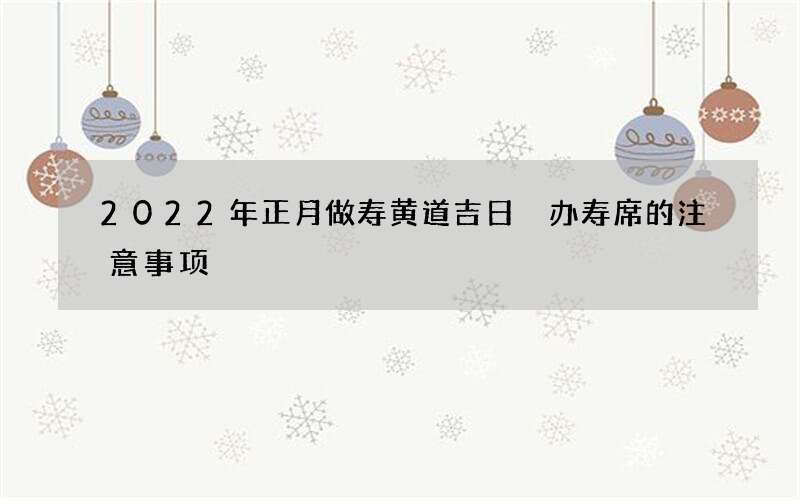 2022年正月做寿黄道吉日 办寿席的注意事项